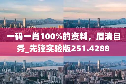 一码一肖100%的资料，眉清目秀_先锋实验版251.4288