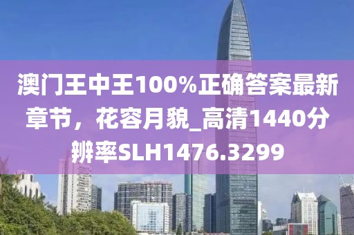 澳门王中王100%正确答案最新章节，花容月貌_高清1440分辨率SLH1476.3299