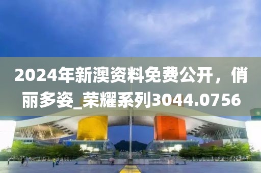 2024年新澳资料免费公开，俏丽多姿_荣耀系列3044.0756