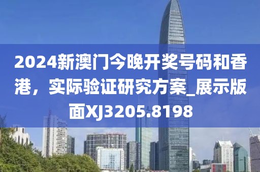 2024新澳门今晚开奖号码和香港，实际验证研究方案_展示版面XJ3205.8198