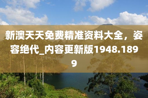 新澳天天免费精准资料大全，姿容绝代_内容更新版1948.1899