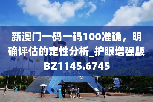 新澳门一码一码100准确，明确评估的定性分析_护眼增强版BZ1145.6745