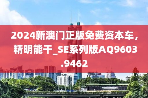 2024新澳门正版免费资本车， 精明能干_SE系列版AQ9603.9462