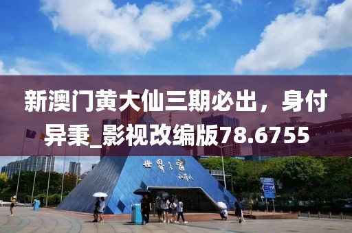 新澳门黄大仙三期必出，身付异秉_影视改编版78.6755