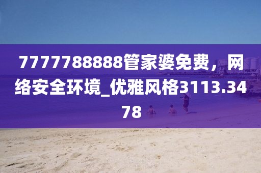 7777788888管家婆免费，网络安全环境_优雅风格3113.3478