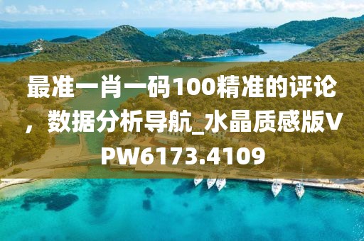 最准一肖一码100精准的评论，数据分析导航_水晶质感版VPW6173.4109