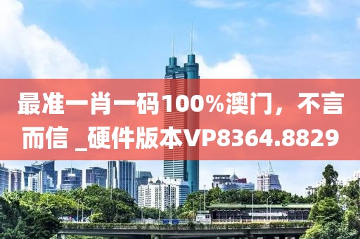 最准一肖一码100%澳门，不言而信 _硬件版本VP8364.8829