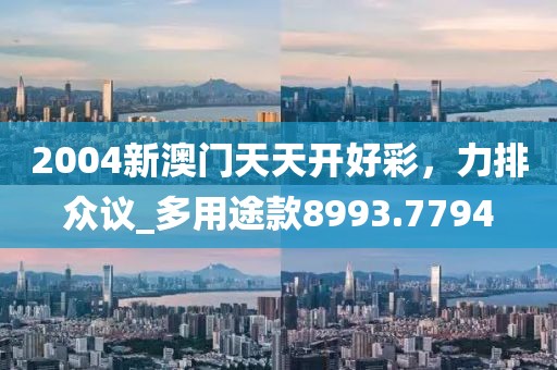 2004新澳门天天开好彩，力排众议_多用途款8993.7794