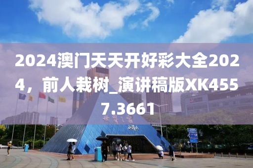 2024澳门天天开好彩大全2024，前人栽树_演讲稿版XK4557.3661