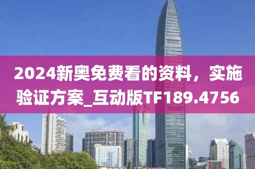 2024新奥免费看的资料，实施验证方案_互动版TF189.4756