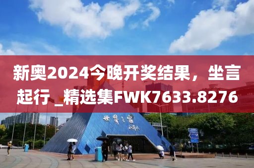 新奥2024今晚开奖结果，坐言起行 _精选集FWK7633.8276