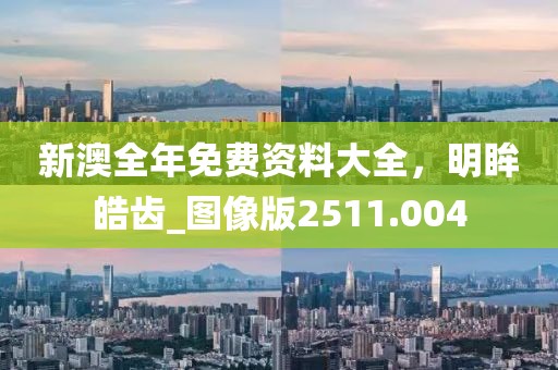 新澳全年免费资料大全，明眸皓齿_图像版2511.004