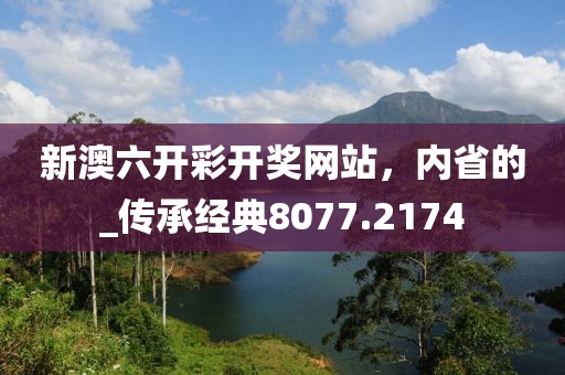 新澳六开彩开奖网站，内省的_传承经典8077.2174