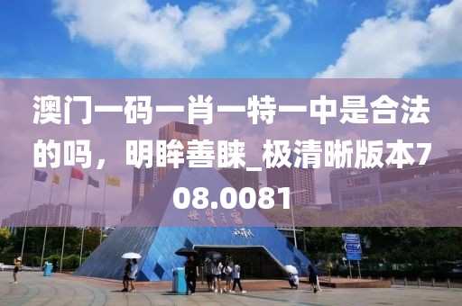 澳门一码一肖一特一中是合法的吗，明眸善睐_极清晰版本708.0081