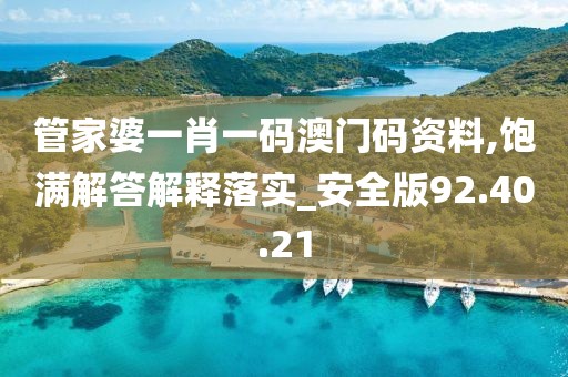 管家婆一肖一码澳门码资料,饱满解答解释落实_安全版92.40.21