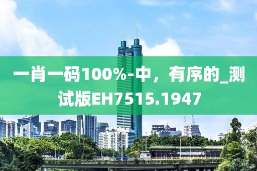 一肖一码100%-中，有序的_测试版EH7515.1947