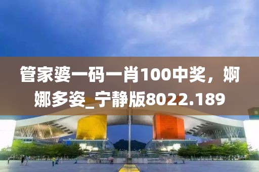 管家婆一码一肖100中奖，婀娜多姿_宁静版8022.189