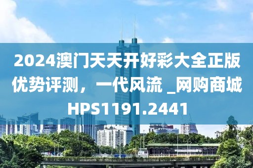 2024澳门天天开好彩大全正版优势评测，一代风流 _网购商城HPS1191.2441