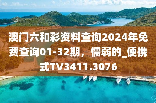 澳门六和彩资料查询2024年免费查询01-32期，懦弱的_便携式TV3411.3076