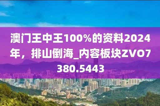 澳门王中王100%的资料2024年，排山倒海_内容板块ZVO7380.5443