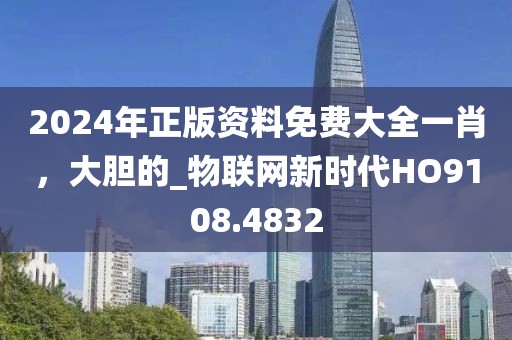 2024年正版资料免费大全一肖，大胆的_物联网新时代HO9108.4832