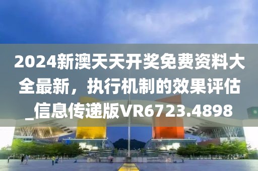 2024新澳天天开奖免费资料大全最新，执行机制的效果评估_信息传递版VR6723.4898
