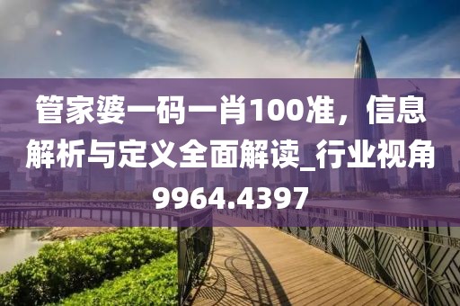 管家婆一码一肖100准，信息解析与定义全面解读_行业视角9964.4397