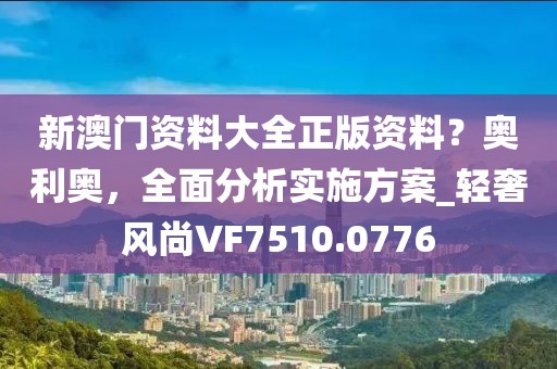 新澳门资料大全正版资料？奥利奥，全面分析实施方案_轻奢风尚VF7510.0776