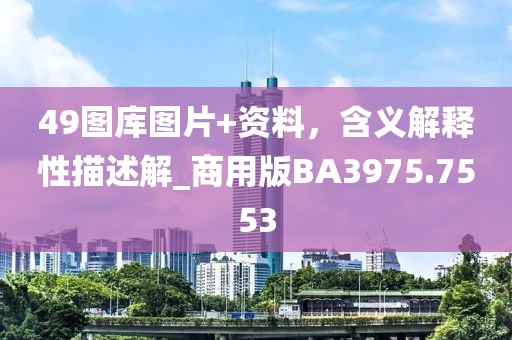 49图库图片+资料，含义解释性描述解_商用版BA3975.7553