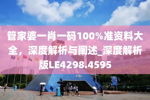 管家婆一肖一码100%准资料大全，深度解析与阐述_深度解析版LE4298.4595