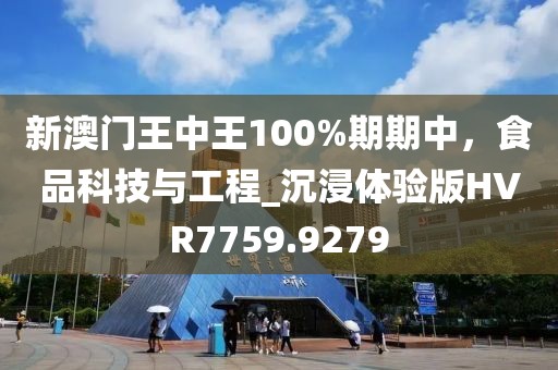 新澳门王中王100%期期中，食品科技与工程_沉浸体验版HVR7759.9279