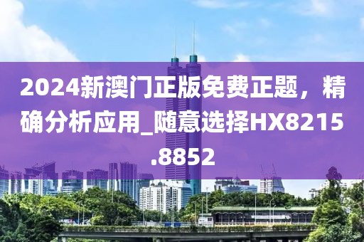 2024新澳门正版免费正题，精确分析应用_随意选择HX8215.8852