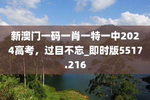 新澳门一码一肖一特一中2024高考，过目不忘_即时版5517.216