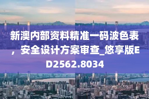 新澳内部资料精准一码波色表，安全设计方案审查_悠享版ED2562.8034