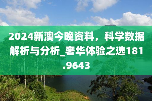 2024新澳今晚资料，科学数据解析与分析_奢华体验之选181.9643