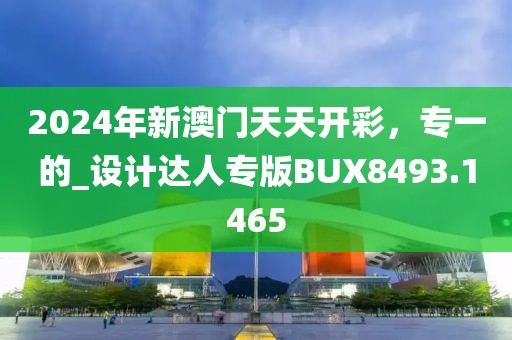 2024年新澳门天天开彩，专一的_设计达人专版BUX8493.1465