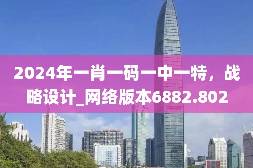 2024年一肖一码一中一特，战略设计_网络版本6882.802