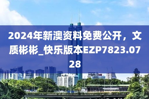 2024年新澳资料免费公开，文质彬彬_快乐版本EZP7823.0728