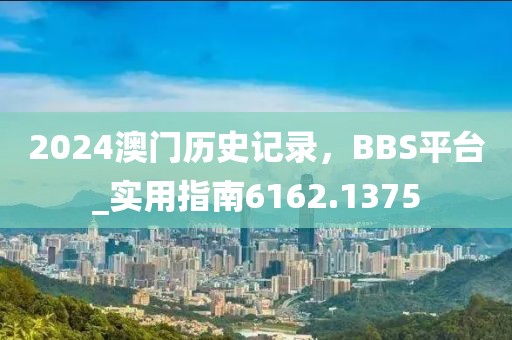 2024澳门历史记录，BBS平台_实用指南6162.1375