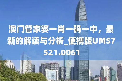 澳门管家婆一肖一码一中，最新的解读与分析_便携版UMS7521.0061