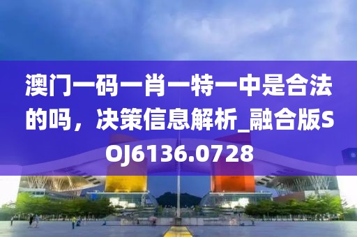 澳门一码一肖一特一中是合法的吗，决策信息解析_融合版SOJ6136.0728