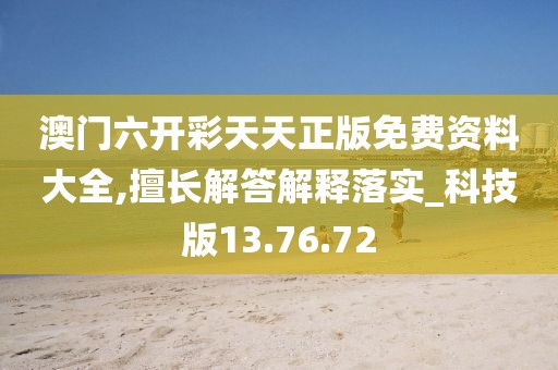 澳门六开彩天天正版免费资料大全,擅长解答解释落实_科技版13.76.72