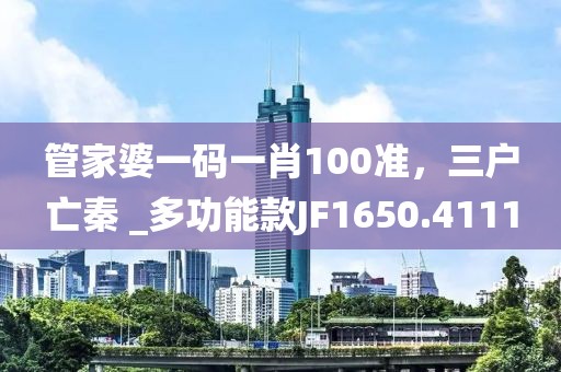 管家婆一码一肖100准，三户亡秦 _多功能款JF1650.4111
