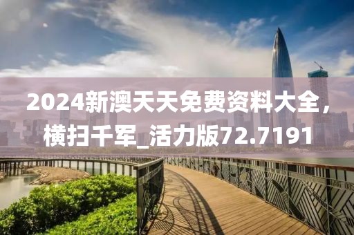 2024新澳天天免费资料大全，横扫千军_活力版72.7191