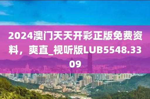 2024澳门天天开彩正版免费资料，爽直_视听版LUB5548.3309
