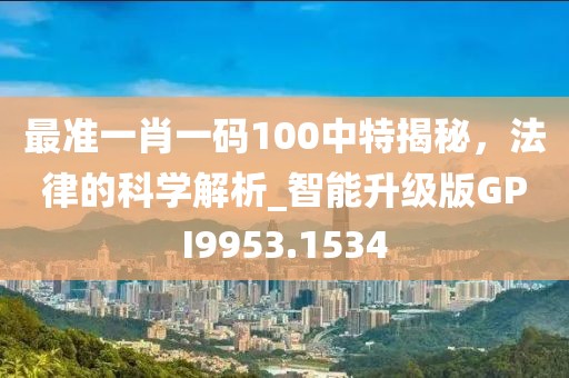 最准一肖一码100中特揭秘，法律的科学解析_智能升级版GPI9953.1534