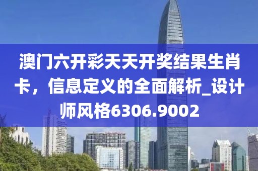 澳门六开彩天天开奖结果生肖卡，信息定义的全面解析_设计师风格6306.9002