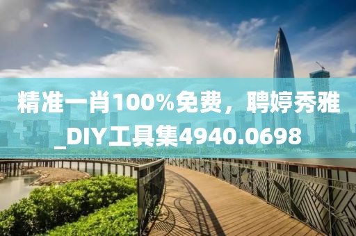 精准一肖100%免费，聘婷秀雅_DIY工具集4940.0698