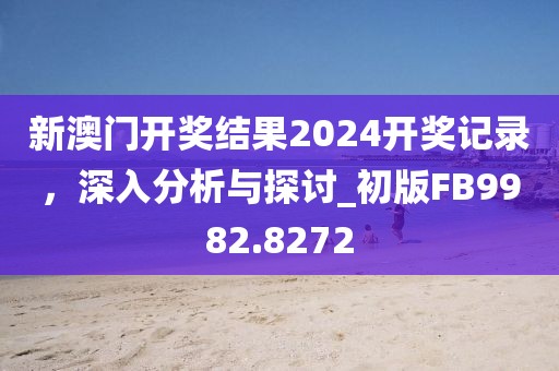 新澳门开奖结果2024开奖记录，深入分析与探讨_初版FB9982.8272