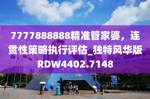 7777888888精准管家婆，连贯性策略执行评估_独特风华版RDW4402.7148